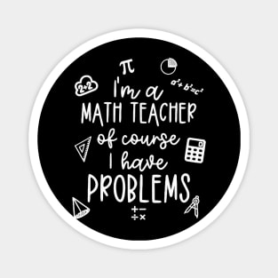 I'm A Math Teacher Of Course I Have Problems Magnet